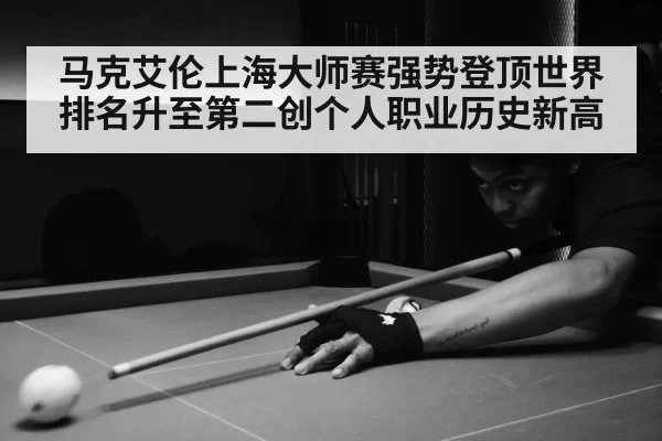 马克艾伦上海大师赛强势登顶世界排名升至第二创个人职业历史新高