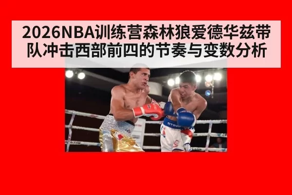 2026NBA训练营森林狼爱德华兹带队冲击西部前四的节奏与变数分析